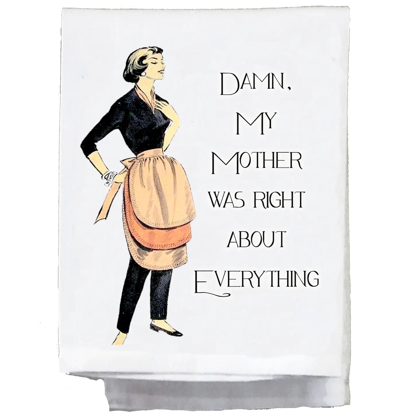 DAMN MY MOTHER WAS RIGHT ABOUT EVERYTHIN TEA TOWEL
