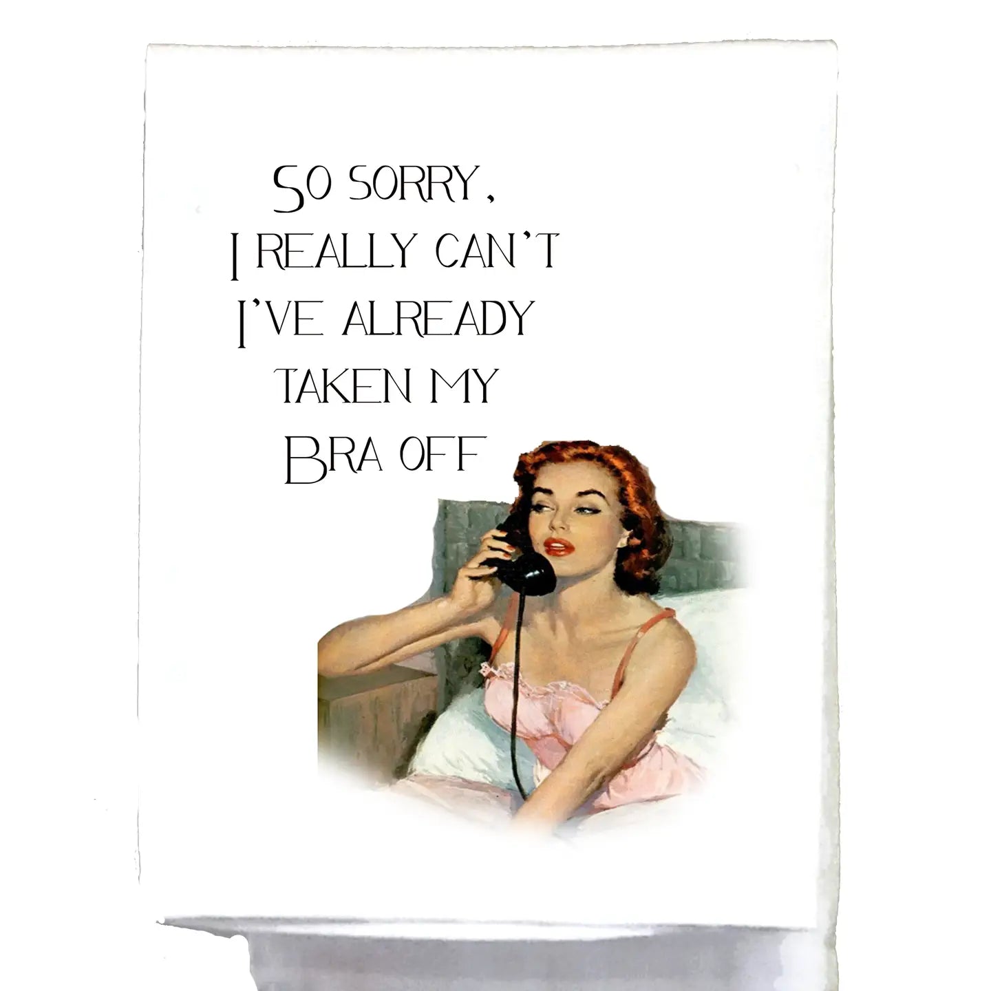 SO SORRY I REALLY CANT I TOOK MY BRA OFF TEA TOWEL
